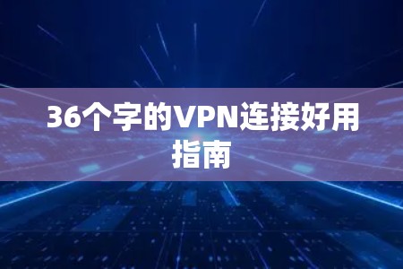 36个字的VPN连接好用指南 36个字的VPN连接好用指南