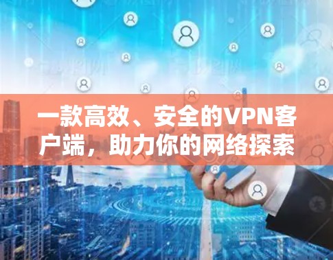 一款高效、安全的VPN客户端，助力你的网络探索