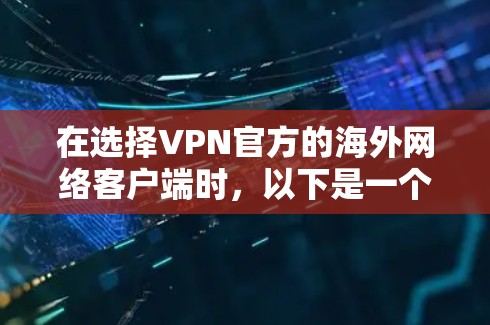 在选择VPN官方的海外网络客户端时,以下是一个结构化的指南,帮助您更好地理解和应用这些解决方案 在选择VPN官方的海外网络客户端时,以下是一个结构化的指南,帮助您更好地理解和应用这些解决方案