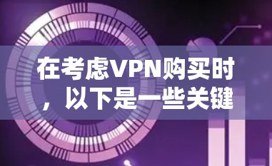 在考虑VPN购买时，以下是一些关键点的总结和建议