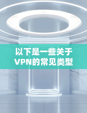 以下是一些关于VPN的常见类型，特别是官方版的可能特点