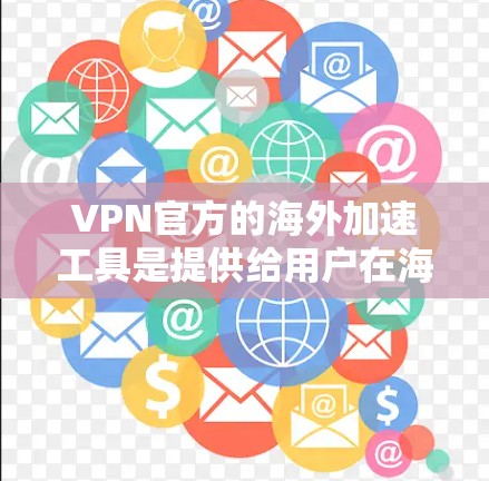 VPN官方的海外加速工具是提供给用户在海外使用VPN服务的辅助工具,通常包括解包工具、虚拟机工具和网络连接工具。以下是对这些工具的详细介绍 VPN官方的海外加速工具是提供给用户在海外使用VPN服务的辅助工具,通常包括解包工具、虚拟机工具和网络连接工具。以下是对这些工具的详细介绍