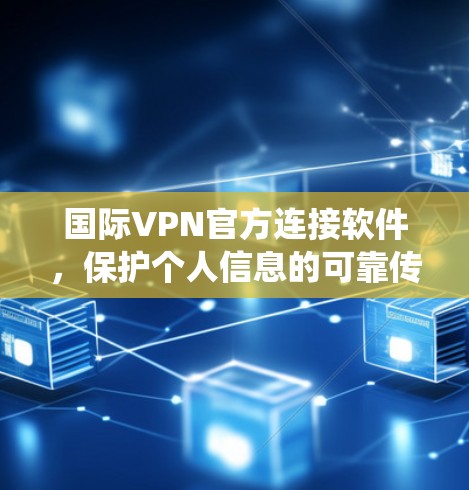 国际VPN官方连接软件，保护个人信息的可靠传输系统