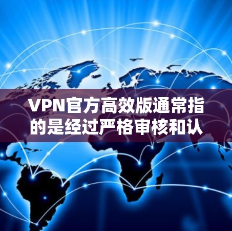 VPN官方高效版通常指的是经过严格审核和认证的VPN软件,这些软件在安全性、稳定性、兼容性和功能上都有较高的要求。以下是关于VPN官方高效版的一些关键点和推荐 VPN官方高效版通常指的是经过严格审核和认证的VPN软件,这些软件在安全性、稳定性、兼容性和功能上都有较高的要求。以下是关于VPN官方高效版的一些关键点和推荐