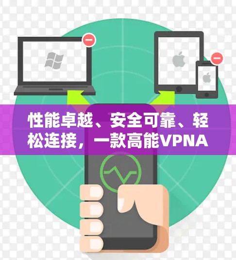 性能卓越、安全可靠、轻松连接,一款高能VPNAPP推荐 性能卓越、安全可靠、轻松连接,一款高能VPNAPP推荐