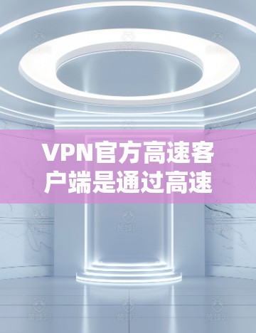 VPN官方高速客户端是通过高速网络连接到VPN服务器,提供安全、可靠的视频会议、在线游戏和文件传输等服务。以下是获取这些服务器的步骤和信息 VPN官方高速客户端是通过高速网络连接到VPN服务器,提供安全、可靠的视频会议、在线游戏和文件传输等服务。以下是获取这些服务器的步骤和信息