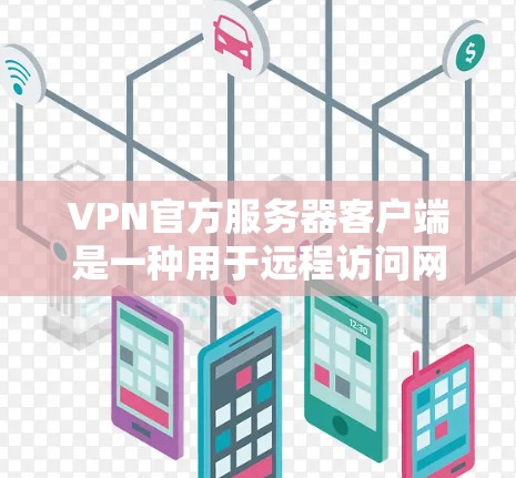 VPN官方服务器客户端是一种用于远程访问网络服务的客户端工具。它通常集成多种VPN服务，如TUNL、WAN、LWN等，提供安全、便捷的访问体验。以下是关于VPN官方服务器客户端的一些关键信息和功能