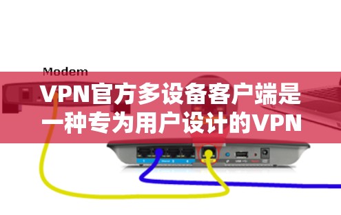 VPN官方多设备客户端是一种专为用户设计的VPN应用,能够支持多种设备,提供全面的防护和功能。以下是对该主题的详细总结 VPN官方多设备客户端是一种专为用户设计的VPN应用,能够支持多种设备,提供全面的防护和功能。以下是对该主题的详细总结