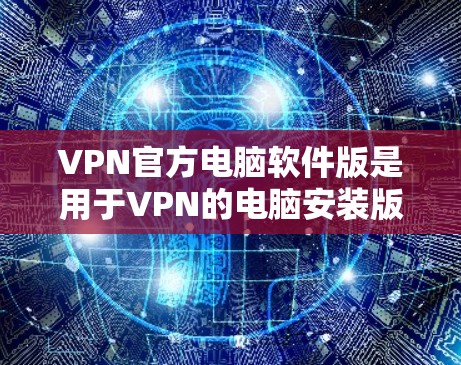 VPN官方电脑软件版是用于VPN的电脑安装版本,提供了类似手机的用户体验,但更可靠且安全。以下是几种常见的VPN软件及其特点 VPN官方电脑软件版是用于VPN的电脑安装版本,提供了类似手机的用户体验,但更可靠且安全。以下是几种常见的VPN软件及其特点