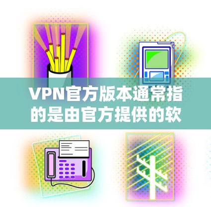 VPN官方版本通常指的是由官方提供的软件,这些版本通常经过严格测试和优化,能够更好地保护用户的数据和安全。以下是几个常见的VPN官方版本更新类型 VPN官方版本通常指的是由官方提供的软件,这些版本通常经过严格测试和优化,能够更好地保护用户的数据和安全。以下是几个常见的VPN官方版本更新类型