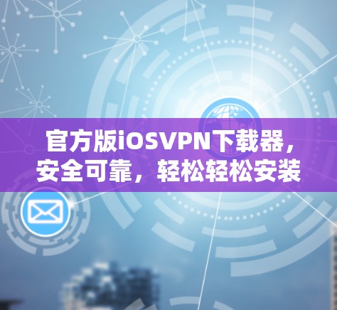 官方版iOSVPN下载器,安全可靠,轻松轻松安装 官方版iOSVPN下载器,安全可靠,轻松轻松安装