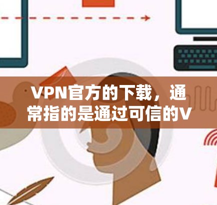 VPN官方的下载，通常指的是通过可信的VPN服务进行的下载，而不是直接从官方网站下载。以下是一些推荐的VPN软件，特别是针对安卓用户的