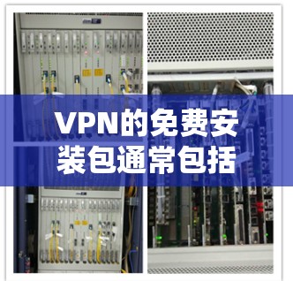 VPN的免费安装包通常包括基本的VPN服务，如服务器、流量包和设备管理。以下是详细的分析