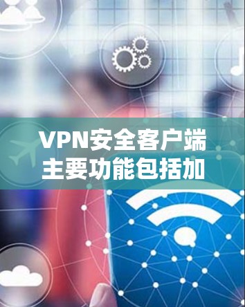 VPN安全客户端主要功能包括加密传输、防火墙设置、多设备兼容性和自动防火墙检测等。以下是关于VPN安全客户端的建议和信息 VPN安全客户端主要功能包括加密传输、防火墙设置、多设备兼容性和自动防火墙检测等。以下是关于VPN安全客户端的建议和信息