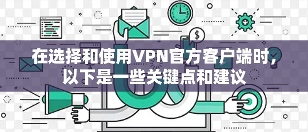 在选择和使用VPN官方客户端时,以下是一些关键点和建议 在选择和使用VPN官方客户端时,以下是一些关键点和建议