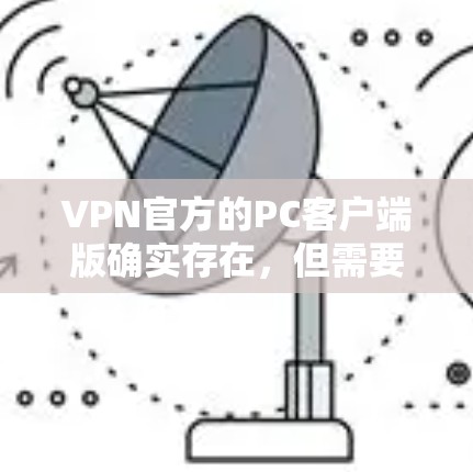 VPN官方的PC客户端版确实存在,但需要注意的是,直接从官方渠道下载可能会有一些限制,因为官方通常不会允许用户下载未经验证的软件。以下是一些建议 VPN官方的PC客户端版确实存在,但需要注意的是,直接从官方渠道下载可能会有一些限制,因为官方通常不会允许用户下载未经验证的软件。以下是一些建议