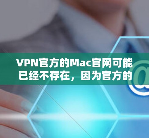 VPN官方的Mac官网可能已经不存在,因为官方的VPN服务通常会通过其他平台(如iOS、Android应用或苹果官网)进行推广和销售。以下是一些建议,帮助你找到相关的VPN资源 VPN官方的Mac官网可能已经不存在,因为官方的VPN服务通常会通过其他平台(如iOS、Android应用或苹果官网)进行推广和销售。以下是一些建议,帮助你找到相关的VPN资源