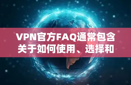 VPN官方FAQ通常包含关于如何使用、选择和限制VPN的信息。以下是常见的问题和FAQ内容 VPN官方FAQ通常包含关于如何使用、选择和限制VPN的信息。以下是常见的问题和FAQ内容