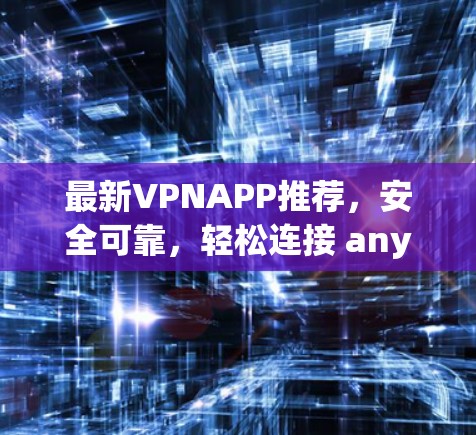 最新VPNAPP推荐,安全可靠,轻松连接 anywhere 最新VPNAPP推荐,安全可靠,轻松连接 anywhere