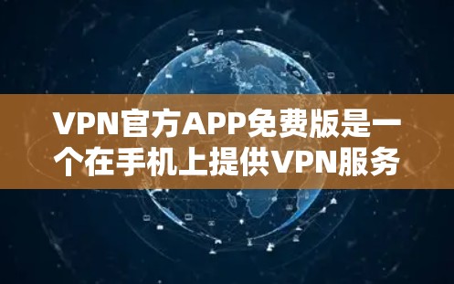 VPN官方APP免费版是一个在手机上提供VPN服务的软件,用户可以通过免费下载并使用。以下是对这种服务的详细分析 VPN官方APP免费版是一个在手机上提供VPN服务的软件,用户可以通过免费下载并使用。以下是对这种服务的详细分析