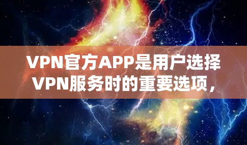 VPN官方APP是用户选择VPN服务时的重要选项,这些APP通常由知名公司发行,提供安全、稳定和丰富的功能。以下是一些著名的VPN官方APP及其特点 VPN官方APP是用户选择VPN服务时的重要选项,这些APP通常由知名公司发行,提供安全、稳定和丰富的功能。以下是一些著名的VPN官方APP及其特点