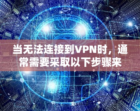 当无法连接到VPN时,通常需要采取以下步骤来解决 当无法连接到VPN时,通常需要采取以下步骤来解决