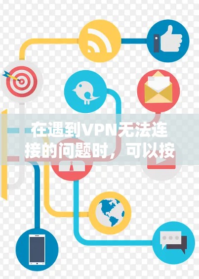 在遇到VPN无法连接的问题时，可以按照以下步骤进行排查和解决