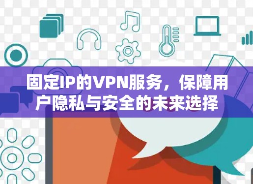 固定IP的VPN服务，保障用户隐私与安全的未来选择