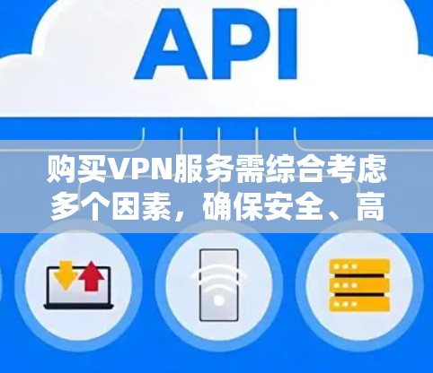 购买VPN服务需综合考虑多个因素,确保安全、高效且符合用户的使用需求。以下是一步步的建议 购买VPN服务需综合考虑多个因素,确保安全、高效且符合用户的使用需求。以下是一步步的建议
