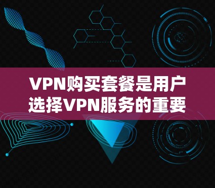 VPN购买套餐是用户选择VPN服务的重要组成部分,以下是详细的步骤和建议 VPN购买套餐是用户选择VPN服务的重要组成部分,以下是详细的步骤和建议