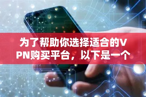 为了帮助你选择适合的VPN购买平台,以下是一个系统化的指南,涵盖平台特点、使用步骤、价格和注意事项 为了帮助你选择适合的VPN购买平台,以下是一个系统化的指南,涵盖平台特点、使用步骤、价格和注意事项