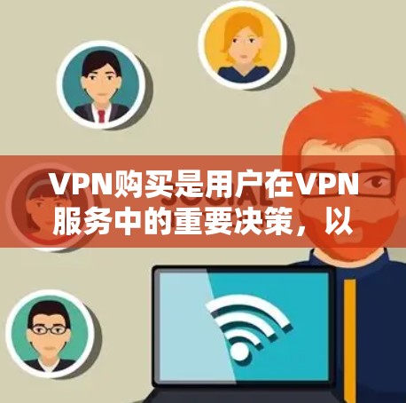VPN购买是用户在VPN服务中的重要决策,以下是一些详细的VPN购买建议,帮助你更好地制定购买策略 VPN购买是用户在VPN服务中的重要决策,以下是一些详细的VPN购买建议,帮助你更好地制定购买策略