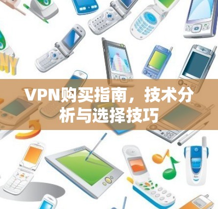 VPN购买指南，技术分析与选择技巧