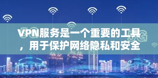 VPN服务是一个重要的工具,用于保护网络隐私和安全。以下是几个主要的VPN服务及其详细对比 VPN服务是一个重要的工具,用于保护网络隐私和安全。以下是几个主要的VPN服务及其详细对比