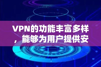 VPN的功能丰富多样，能够为用户提供安全、便捷的网络访问体验。以下是详细的功能介绍，涵盖从隐私保护到安全策略的各个方面