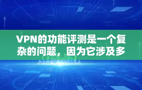 VPN的功能评测是一个复杂的问题，因为它涉及多方面的能力和安全问题。以下是一些VPN的功能和其评测