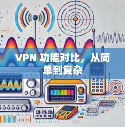 VPN 功能对比,从简单到复杂 VPN 功能对比,从简单到复杂