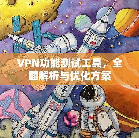 VPN功能测试工具,全面解析与优化方案 VPN功能测试工具,全面解析与优化方案