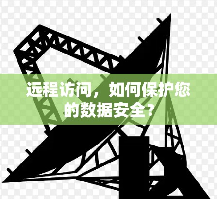 远程访问，如何保护您的数据安全？