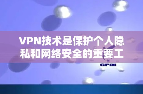 VPN技术是保护个人隐私和网络安全的重要工具,通过隔离外部连接来隔离网络,防止非法信息的传播。以下是关于VPN技术的详细总结 VPN技术是保护个人隐私和网络安全的重要工具,通过隔离外部连接来隔离网络,防止非法信息的传播。以下是关于VPN技术的详细总结