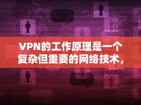 VPN的工作原理是一个复杂但重要的网络技术,主要体现在加密、多点对多、多点对单、多点对战和网络访问策略等多个方面。以下是其详细的工作原理说明 VPN的工作原理是一个复杂但重要的网络技术,主要体现在加密、多点对多、多点对单、多点对战和网络访问策略等多个方面。以下是其详细的工作原理说明