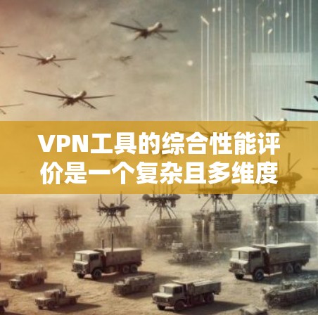 VPN工具的综合性能评价是一个复杂且多维度的问题,主要取决于用户的具体需求、预算以及对网络安全的重视程度。以下是综合性能的几个主要方面,以及一些推荐的VPN工具 VPN工具的综合性能评价是一个复杂且多维度的问题,主要取决于用户的具体需求、预算以及对网络安全的重视程度。以下是综合性能的几个主要方面,以及一些推荐的VPN工具