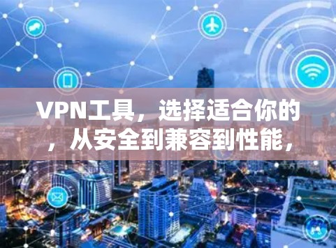 VPN工具，选择适合你的，从安全到兼容到性能，一个全面的VPN选择