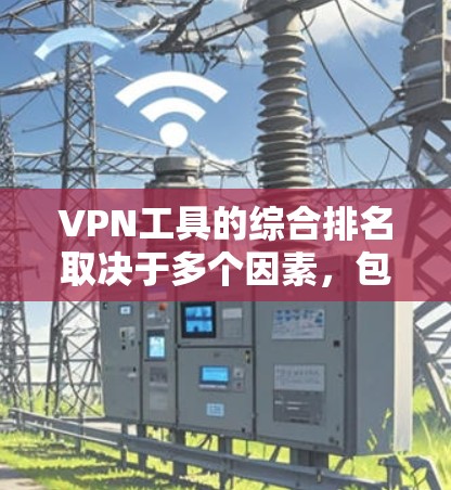 VPN工具的综合排名取决于多个因素,包括功能、安全性、适用场景、技术要求以及用户反馈等。以下是详细介绍 VPN工具的综合排名取决于多个因素,包括功能、安全性、适用场景、技术要求以及用户反馈等。以下是详细介绍