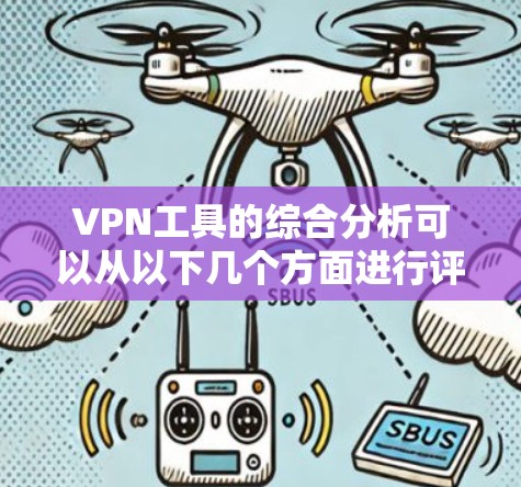 VPN工具的综合分析可以从以下几个方面进行评估,帮助用户全面了解其安全性和使用便利性 VPN工具的综合分析可以从以下几个方面进行评估,帮助用户全面了解其安全性和使用便利性