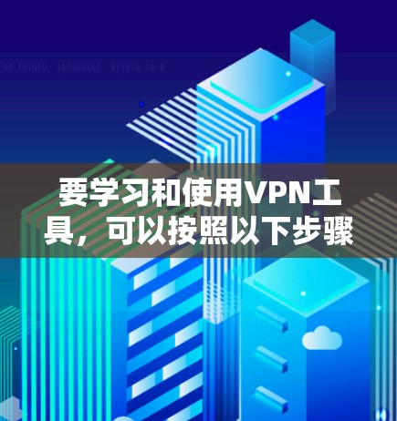 要学习和使用VPN工具，可以按照以下步骤进行