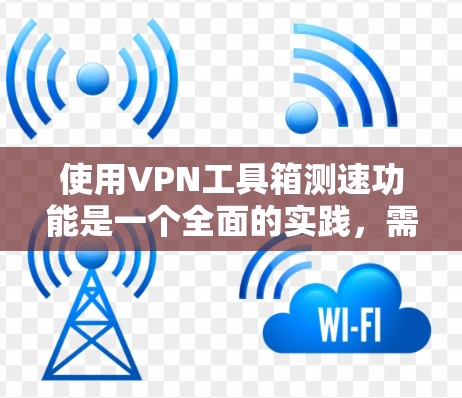 使用VPN工具箱测速功能是一个全面的实践,需要综合运用多种技术手段,包括设置安全设置、使用反间谍软件、比较工具功能、处理被追踪的情况以及管理访问。以下是对该过程的详细指南 使用VPN工具箱测速功能是一个全面的实践,需要综合运用多种技术手段,包括设置安全设置、使用反间谍软件、比较工具功能、处理被追踪的情况以及管理访问。以下是对该过程的详细指南