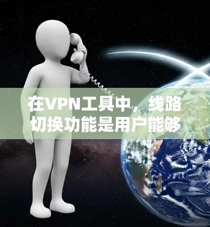 在VPN工具中,线路切换功能是用户能够通过客户端管理不同VPN服务的工具。以下是通过VPN工具实现线路切换的具体步骤和方法 在VPN工具中,线路切换功能是用户能够通过客户端管理不同VPN服务的工具。以下是通过VPN工具实现线路切换的具体步骤和方法
