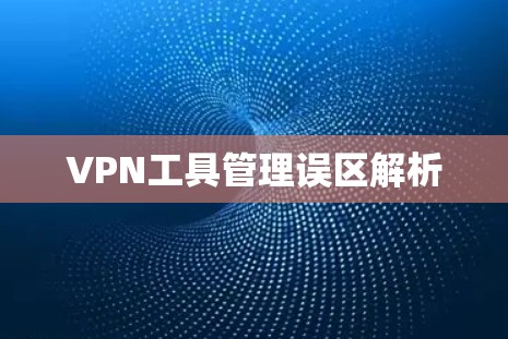 VPN工具管理误区解析