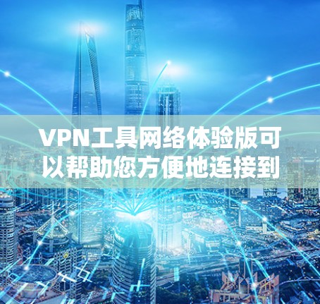 VPN工具网络体验版可以帮助您方便地连接到VPN服务器,解决您在网络问题。以下是一些常见的VPN工具及其使用方法 VPN工具网络体验版可以帮助您方便地连接到VPN服务器,解决您在网络问题。以下是一些常见的VPN工具及其使用方法
